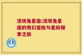 流氓兔星座;流氓兔星座的奇幻冒险与星际探索之旅