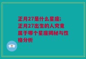 正月27是什么星座;正月27出生的人究竟属于哪个星座揭秘与性格分析