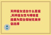 天秤座女适合什么星座,天秤座女性与哪些星座最为契合探秘完美伴侣选择