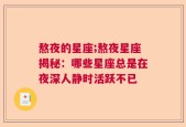 熬夜的星座;熬夜星座揭秘：哪些星座总是在夜深人静时活跃不已