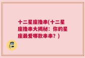 十二星座撸串(十二星座撸串大揭秘：你的星座最爱哪款串串？)