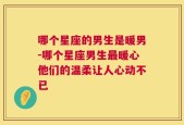 哪个星座的男生是暖男-哪个星座男生最暖心他们的温柔让人心动不已