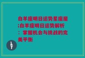 白羊座明日运势星座屋;白羊座明日运势解析：掌握机会与挑战的完美平衡