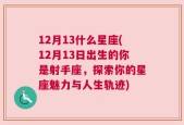 12月13什么星座(12月13日出生的你是射手座，探索你的星座魅力与人生轨迹)