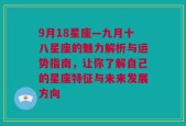 9月18星座—九月十八星座的魅力解析与运势指南，让你了解自己的星座特征与未来发展方向