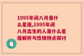 1995年闰八月是什么星座,1995年闰八月出生的人是什么星座解析与性格特点探讨