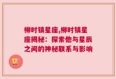 柳时镇星座,柳时镇星座揭秘：探索他与星辰之间的神秘联系与影响