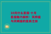 10月什么星座-十月星座魅力解析：天秤座与天蝎座的星辰之旅