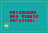 吴建豪星座(吴建豪星座揭秘：探索他背后的神秘宇宙与个性魅力)