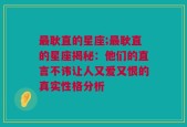 最耿直的星座;最耿直的星座揭秘：他们的直言不讳让人又爱又恨的真实性格分析