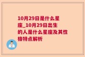 10月29日是什么星座_10月29日出生的人是什么星座及其性格特点解析