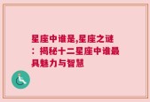 星座中谁是,星座之谜：揭秘十二星座中谁最具魅力与智慧