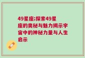 49星座;探索49星座的奥秘与魅力揭示宇宙中的神秘力量与人生启示