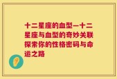 十二星座的血型—十二星座与血型的奇妙关联探索你的性格密码与命运之路