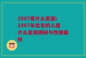 1987是什么星座;1987年出生的人属什么星座揭秘与性格解析