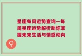 星座每周运势查询—每周星座运势解析助你掌握未来生活与情感动向