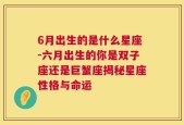 6月出生的是什么星座-六月出生的你是双子座还是巨蟹座揭秘星座性格与命运