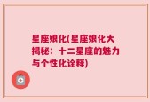 星座娘化(星座娘化大揭秘：十二星座的魅力与个性化诠释)