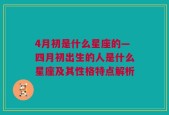 4月初是什么星座的—四月初出生的人是什么星座及其性格特点解析