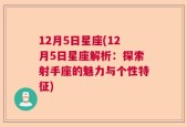 12月5日星座(12月5日星座解析：探索射手座的魅力与个性特征)