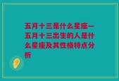 五月十三是什么星座—五月十三出生的人是什么星座及其性格特点分析