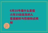 6月18号是什么星座;6月18日出生的人星座解析与性格特点揭秘