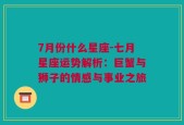 7月份什么星座-七月星座运势解析：巨蟹与狮子的情感与事业之旅