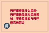 天秤座搭配什么星座-天秤座最佳配对星座揭秘，哪些星座能与天秤座完美契合