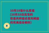 10月18是什么星座(10月18日出生的你是天秤座还是天蝎座的完美结合解析)