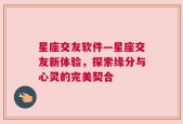 星座交友软件—星座交友新体验，探索缘分与心灵的完美契合
