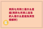 阴历七月初二是什么星座(阴历七月初二出生的人是什么星座及其性格解析)