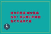 暖女的星座-暖女星座指南：揭示她们的独特魅力与温柔力量