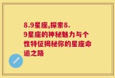 8.9星座,探索8.9星座的神秘魅力与个性特征揭秘你的星座命运之路