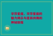 华莎星座、华莎星座的魅力揭示与星辰共舞的神秘旅程