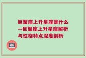 巨蟹座上升星座是什么—巨蟹座上升星座解析与性格特点深度剖析