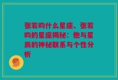 张若昀什么星座、张若昀的星座揭秘：他与星辰的神秘联系与个性分析