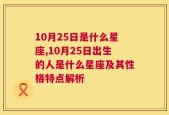 10月25日是什么星座,10月25日出生的人是什么星座及其性格特点解析