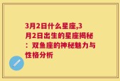 3月2日什么星座,3月2日出生的星座揭秘：双鱼座的神秘魅力与性格分析