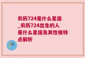 农历724是什么星座_农历724出生的人是什么星座及其性格特点解析