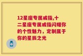 12星座专属戒指,十二星座专属戒指闪耀你的个性魅力，定制属于你的星辰之光