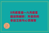 8月底星座—八月底星座运势解析：开启你的幸运之旅与心灵探索