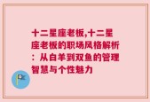 十二星座老板,十二星座老板的职场风格解析：从白羊到双鱼的管理智慧与个性魅力
