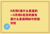 8月初6是什么星座的—8月初6出生的朋友是什么星座揭秘与性格分析