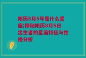 阳历8月5号是什么星座;探秘阳历8月5日出生者的星座特征与性格分析