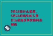 5月18日什么星座、5月18日出生的人是什么星座及其性格特点解析