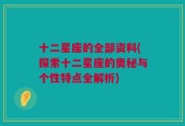 十二星座的全部资料(探索十二星座的奥秘与个性特点全解析)