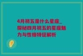 4月初五是什么星座_探秘四月初五的星座魅力与性格特征解析