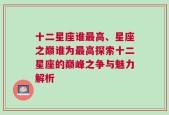 十二星座谁最高、星座之巅谁为最高探索十二星座的巅峰之争与魅力解析