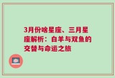 3月份啥星座、三月星座解析：白羊与双鱼的交替与命运之旅