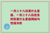 一月二十八日是什么星座、一月二十八日出生的你是什么星座揭秘与性格分析